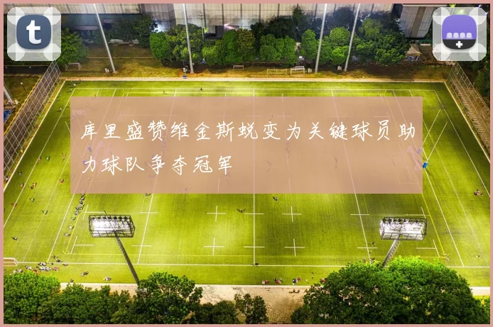 库里盛赞维金斯蜕变为关键球员助力球队争夺冠军