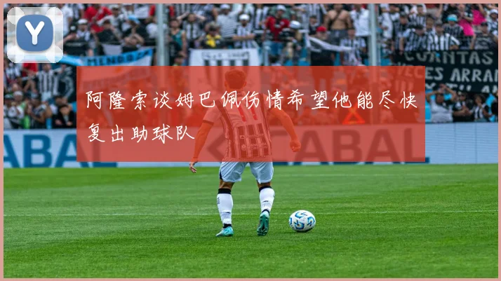 阿隆索谈姆巴佩伤情希望他能尽快复出助球队