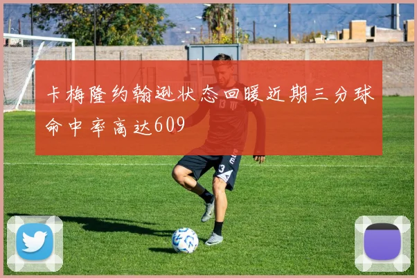 卡梅隆约翰逊状态回暖近期三分球命中率高达609