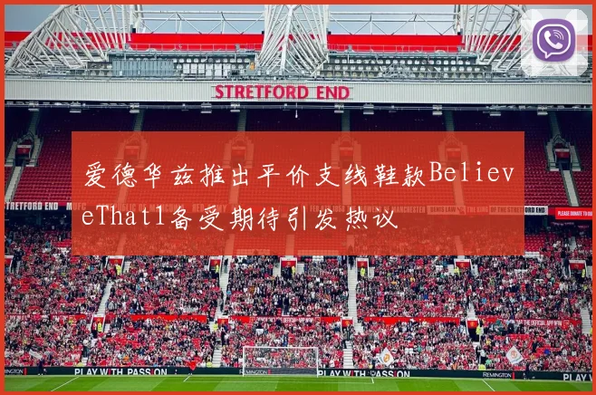 爱德华兹推出平价支线鞋款BelieveThat1备受期待引发热议