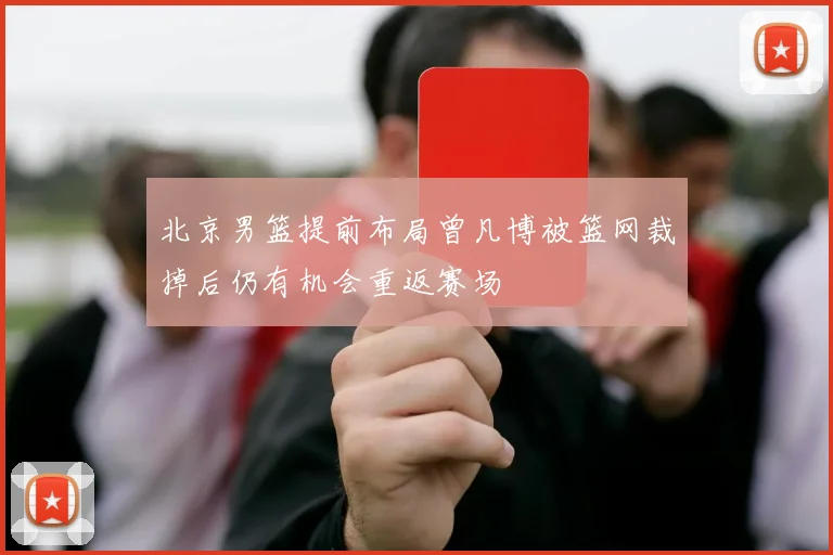 北京男篮提前布局曾凡博被篮网裁掉后仍有机会重返赛场