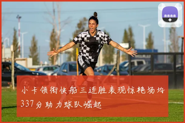 小卡领衔快船三连胜表现惊艳场均337分助力球队崛起