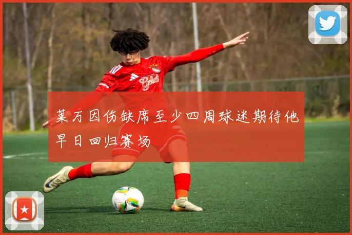 莱万因伤缺席至少四周球迷期待他早日回归赛场