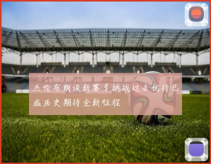 杰伦布朗谈新赛季挑战过去优待已成历史期待全新征程
