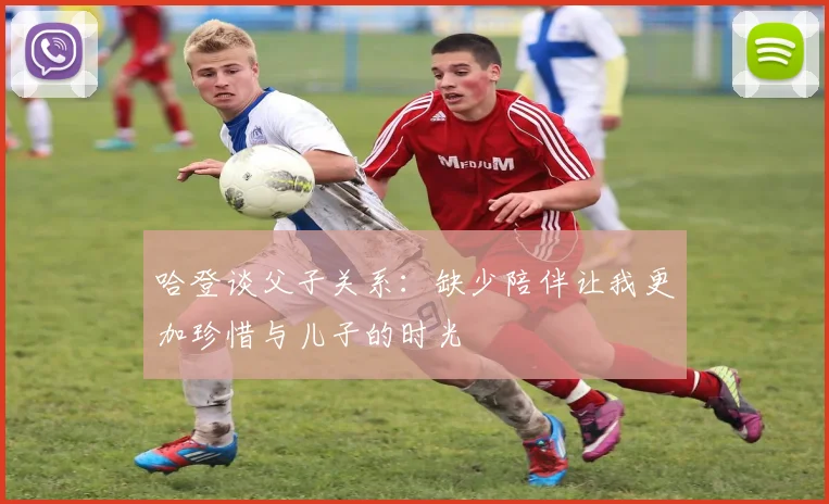 哈登谈父子关系：缺少陪伴让我更加珍惜与儿子的时光