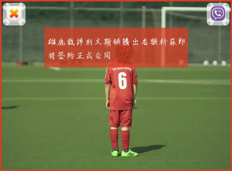 雄鹿裁掉利文斯顿腾出名额科菲即将签约正式合同