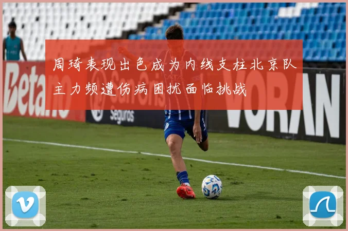 周琦表现出色成为内线支柱北京队主力频遭伤病困扰面临挑战