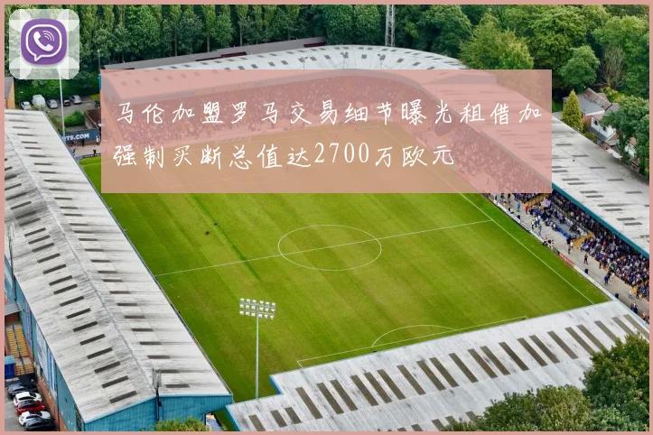 马伦加盟罗马交易细节曝光租借加强制买断总值达2700万欧元