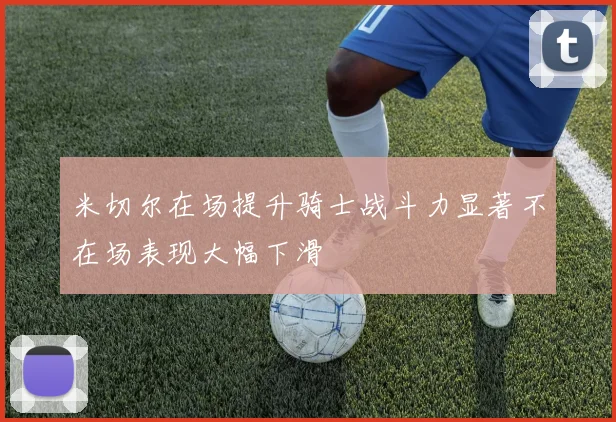 米切尔在场提升骑士战斗力显著不在场表现大幅下滑