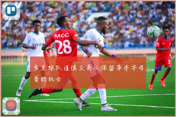 多支球队谨慎交易以保留争夺字母哥的机会
