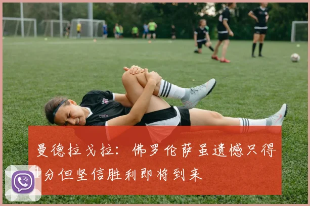 曼德拉戈拉：佛罗伦萨虽遗憾只得1分但坚信胜利即将到来