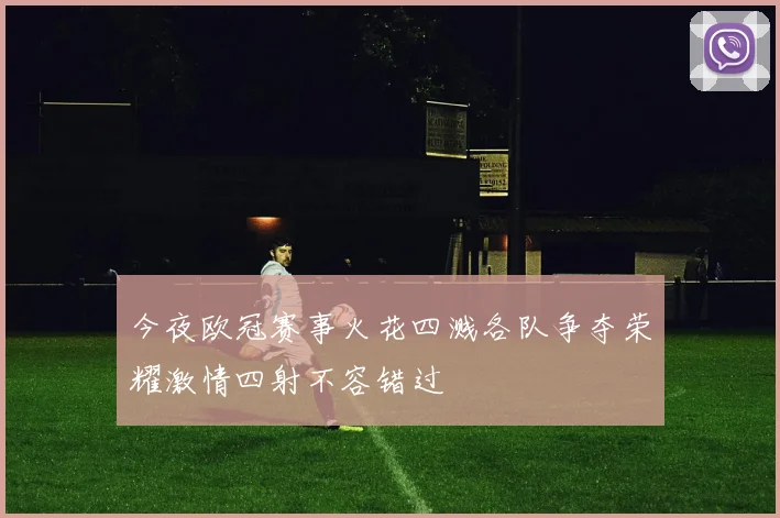 今夜欧冠赛事火花四溅各队争夺荣耀激情四射不容错过