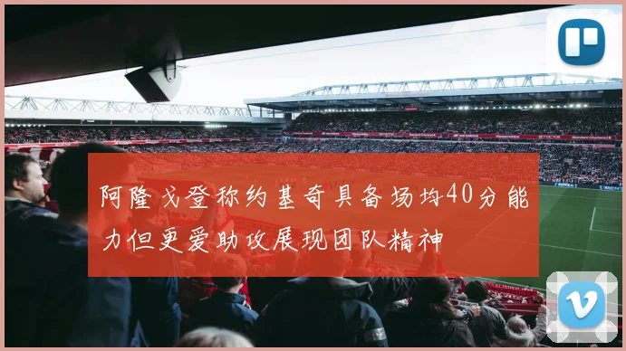 阿隆戈登称约基奇具备场均40分能力但更爱助攻展现团队精神