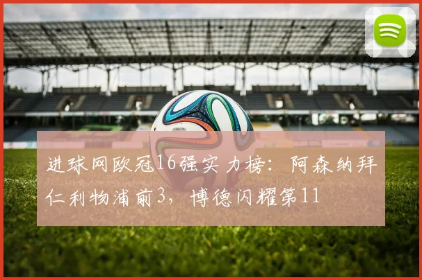 进球网欧冠16强实力榜：阿森纳拜仁利物浦前3，博德闪耀第11