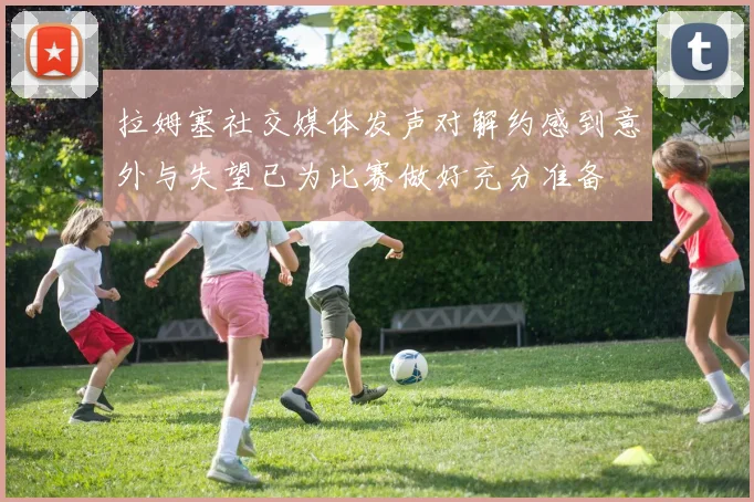 拉姆塞社交媒体发声对解约感到意外与失望已为比赛做好充分准备