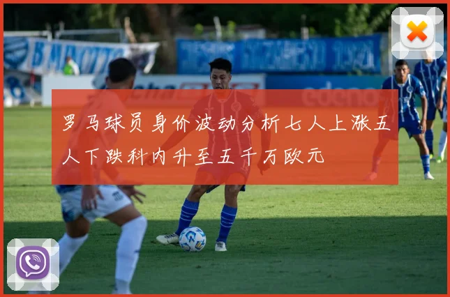 罗马球员身价波动分析七人上涨五人下跌科内升至五千万欧元
