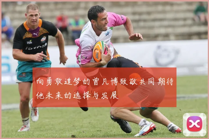 向勇敢追梦的曾凡博致敬共同期待他未来的选择与发展