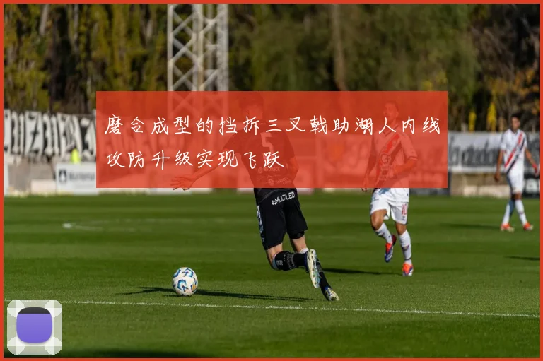 磨合成型的挡拆三叉戟助湖人内线攻防升级实现飞跃