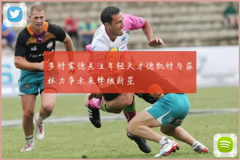 多特蒙德关注年轻天才德凯特与菲林力争未来锋线新星
