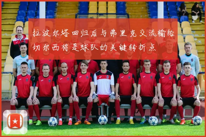 拉波尔塔回归后与弗里克交流输给切尔西将是球队的关键转折点